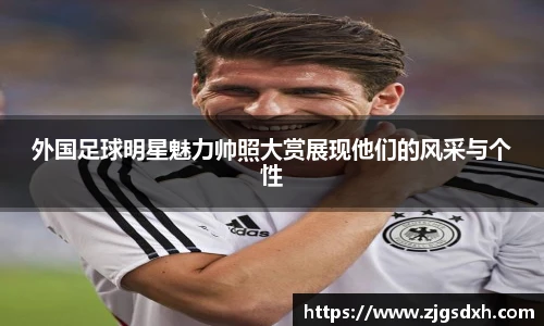 外国足球明星魅力帅照大赏展现他们的风采与个性